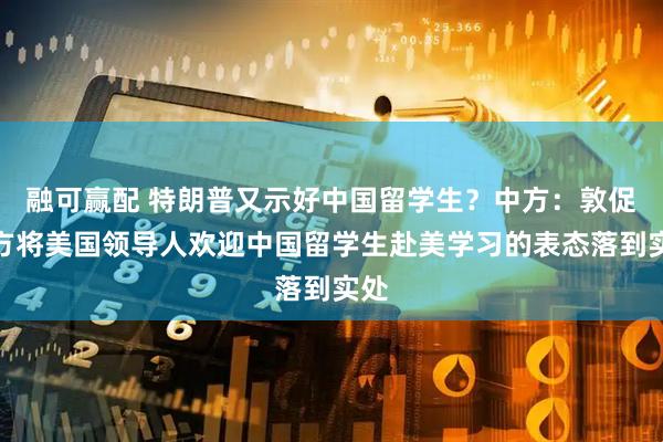 融可赢配 特朗普又示好中国留学生？中方：敦促美方将美国领导人欢迎中国留学生赴美学习的表态落到实处