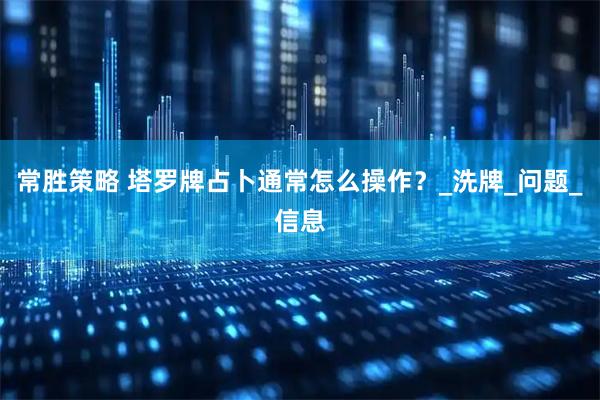 常胜策略 塔罗牌占卜通常怎么操作？_洗牌_问题_信息