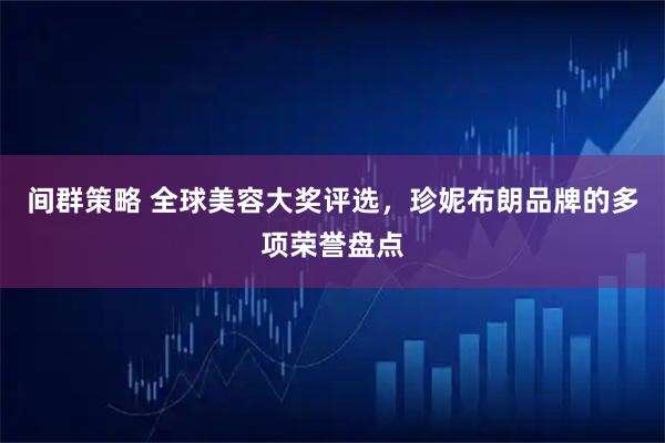 间群策略 全球美容大奖评选，珍妮布朗品牌的多项荣誉盘点