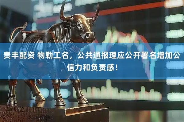 贵丰配资 物勒工名，公共通报理应公开署名增加公信力和负责感！