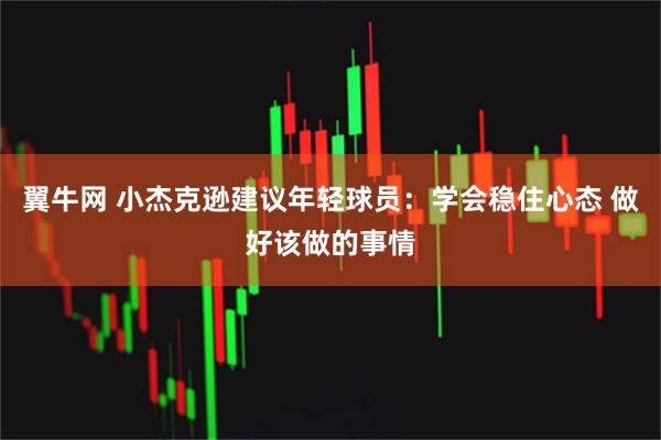 翼牛网 小杰克逊建议年轻球员：学会稳住心态 做好该做的事情