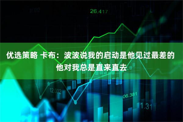 优选策略 卡布：波波说我的启动是他见过最差的 他对我总是直来直去